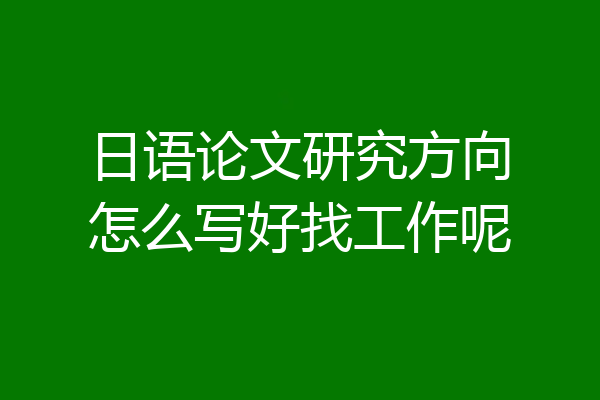日语论文研究方向怎么写好找工作呢