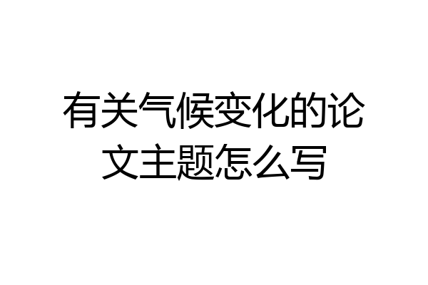 有关气候变化的论文主题怎么写