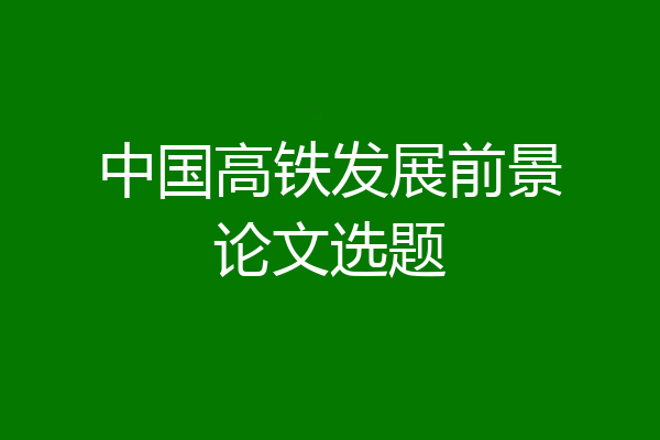 中国高铁发展前景论文选题