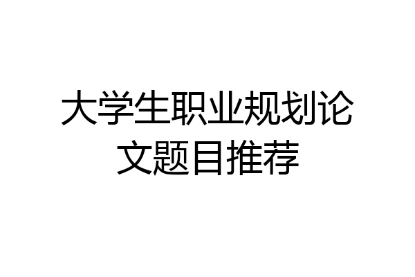 大学生职业规划论文题目推荐