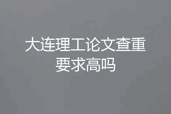 大连理工论文查重要求高吗