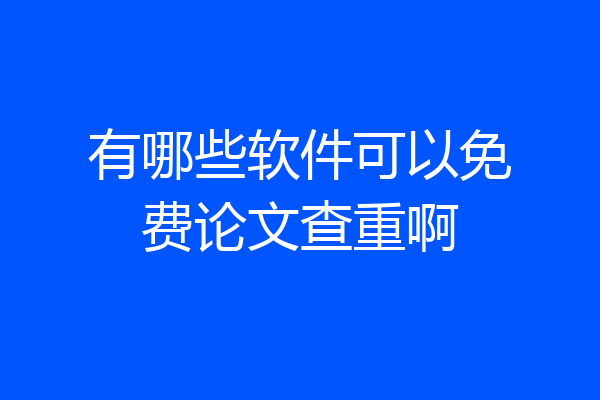 有哪些软件可以免费论文查重啊