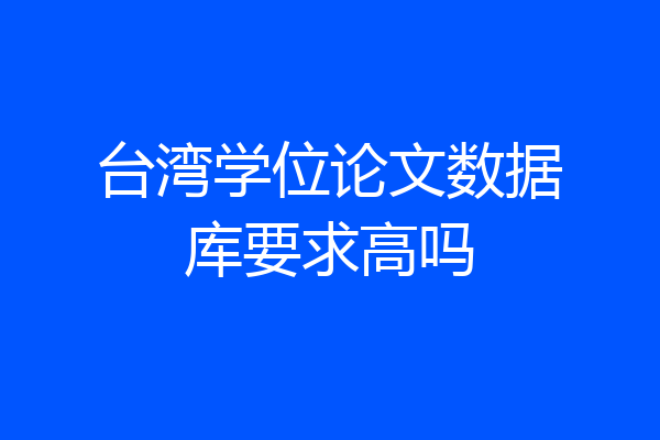 台湾学位论文数据库要求高吗