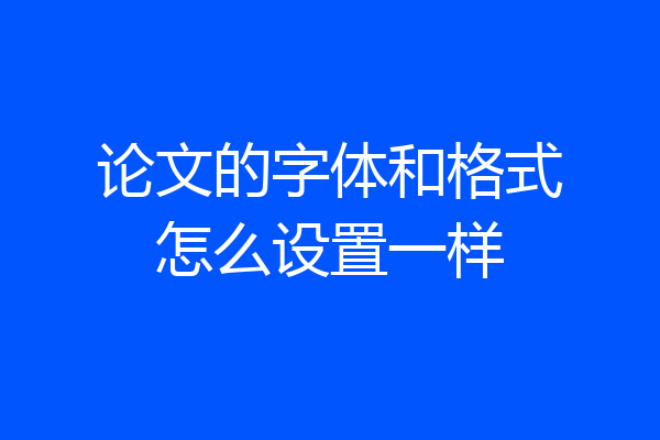 论文的字体和格式怎么设置一样