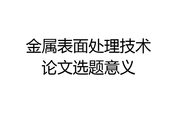 金属表面处理技术论文选题意义