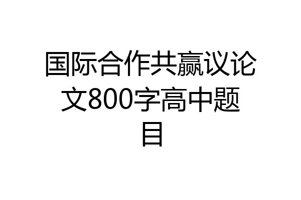 国际合作共赢议论文800字高中题目