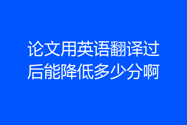 论文用英语翻译过后能降低多少分啊