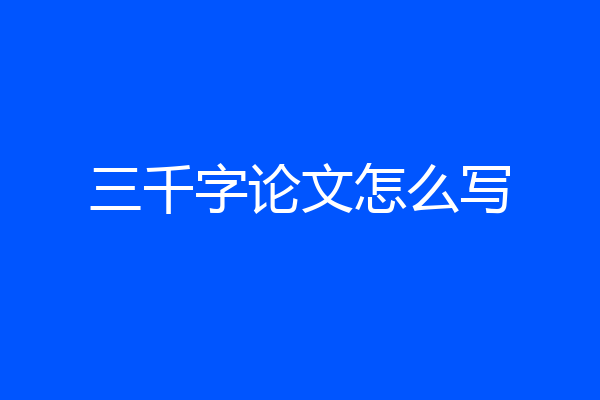 三千字论文怎么写