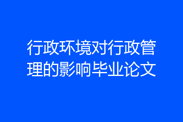 行政环境对行政管理的影响毕业论文