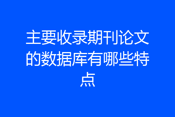 主要收录期刊论文的数据库有哪些特点