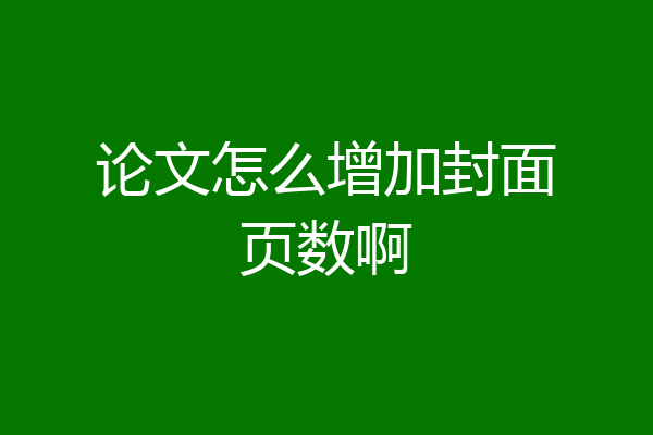 论文怎么增加封面页数啊