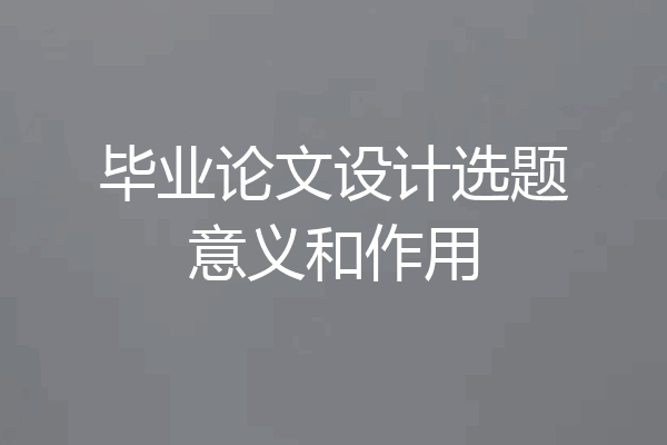 毕业论文设计选题意义和作用