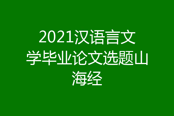 2021汉语言文学毕业论文选题山海经