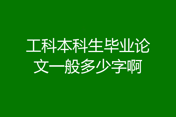 工科本科生毕业论文一般多少字啊