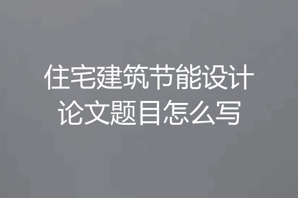 住宅建筑节能设计论文题目怎么写