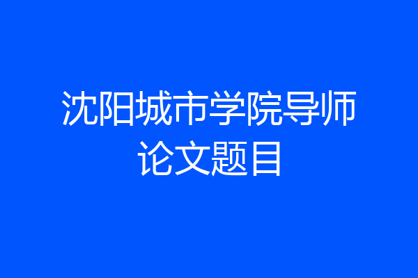 沈阳城市学院导师论文题目