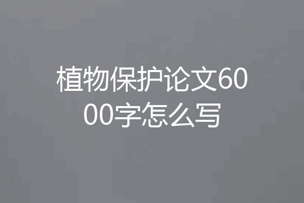 植物保护论文6000字怎么写