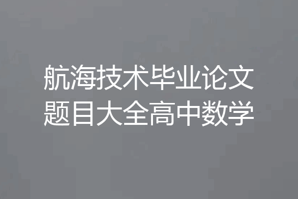 航海技术毕业论文题目大全高中数学