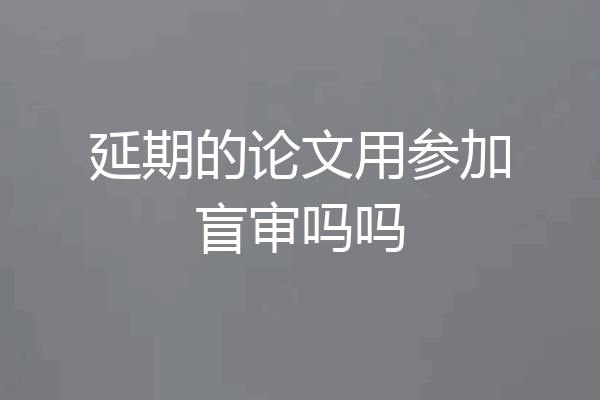 延期的论文用参加盲审吗吗
