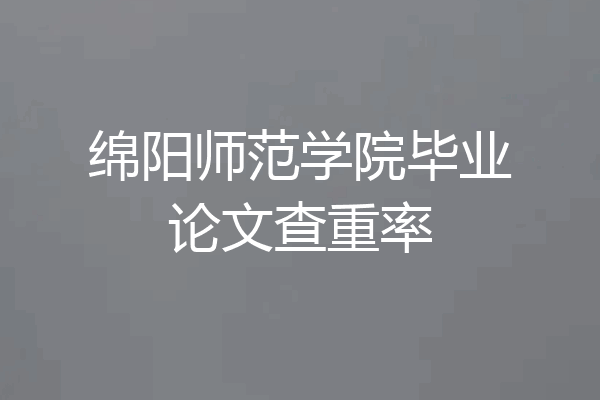 绵阳师范学院毕业论文查重率