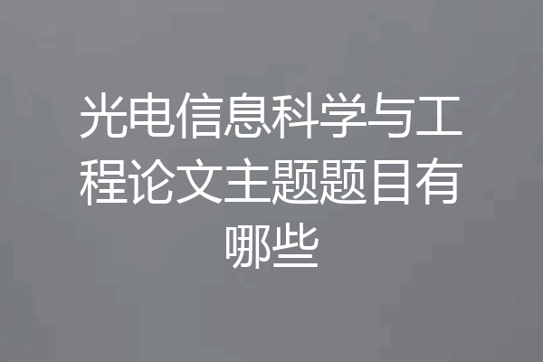 光电信息科学与工程论文主题题目有哪些