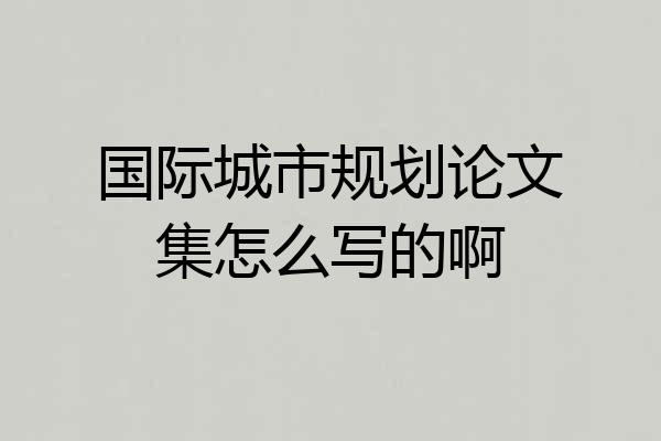 国际城市规划论文集怎么写的啊