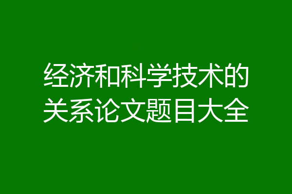经济和科学技术的关系论文题目大全