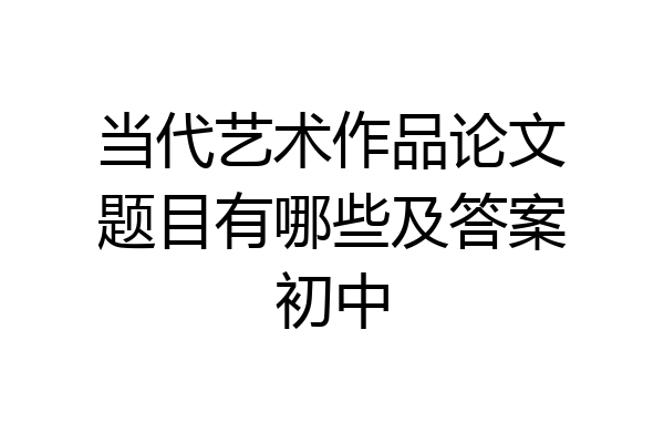 当代艺术作品论文题目有哪些及答案初中