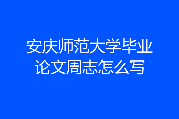 安庆师范大学毕业论文周志怎么写