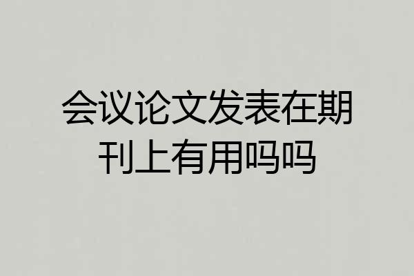 会议论文发表在期刊上有用吗吗