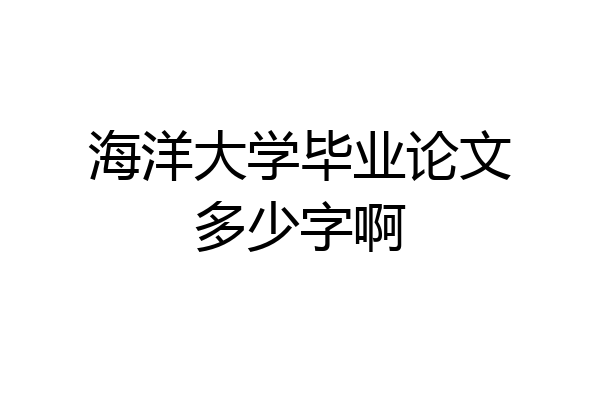 海洋大学毕业论文多少字啊