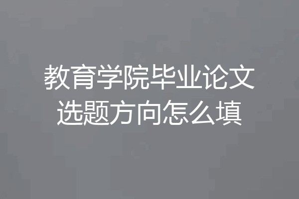 教育学院毕业论文选题方向怎么填