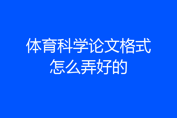 体育科学论文格式怎么弄好的