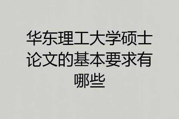 华东理工大学硕士论文的基本要求有哪些