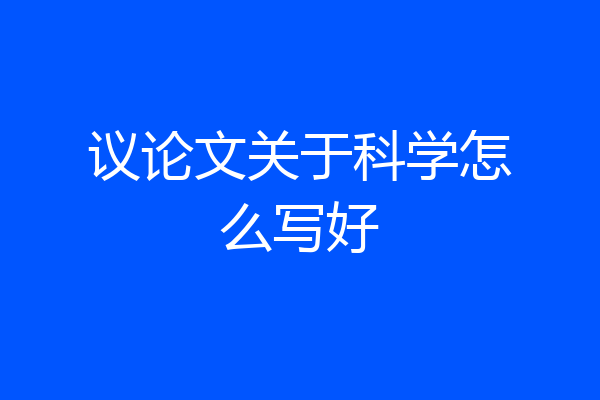 议论文关于科学怎么写好