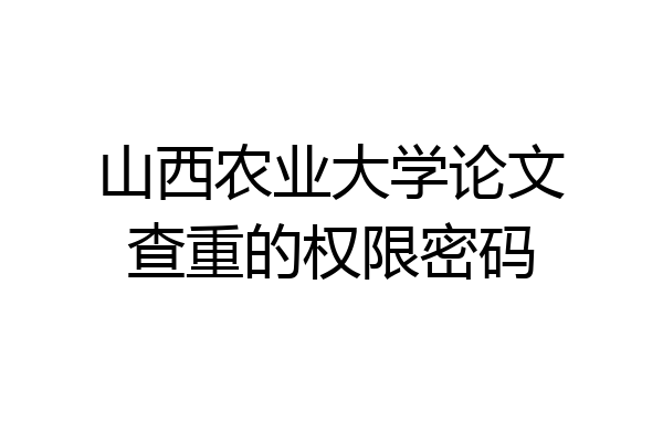 山西农业大学论文查重的权限密码