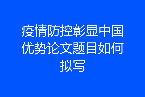 疫情防控彰显中国优势论文题目如何拟写