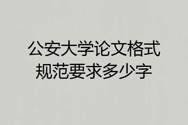 公安大学论文格式规范要求多少字