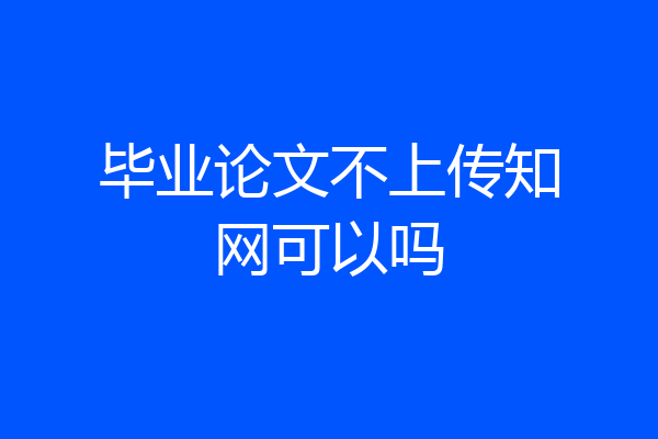 毕业论文不上传知网可以吗