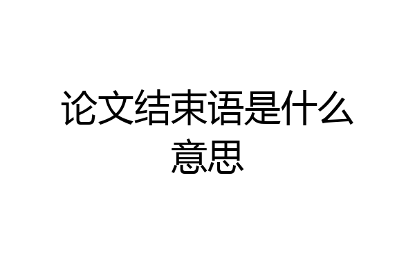论文结束语是什么意思