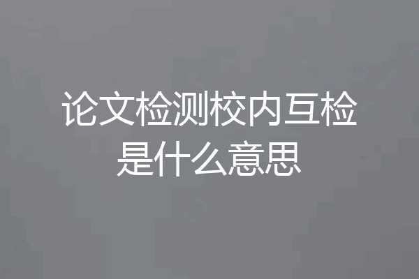 论文检测校内互检是什么意思