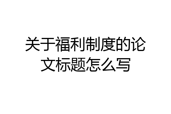关于福利制度的论文标题怎么写
