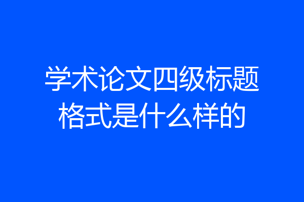 学术论文四级标题格式是什么样的
