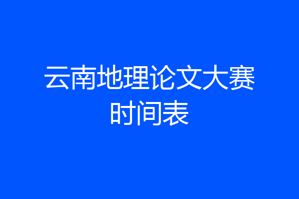 云南地理论文大赛时间表