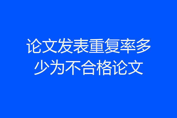 论文发表重复率多少为不合格论文