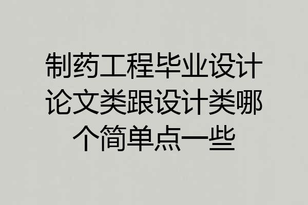 制药工程毕业设计论文类跟设计类哪个简单点一些