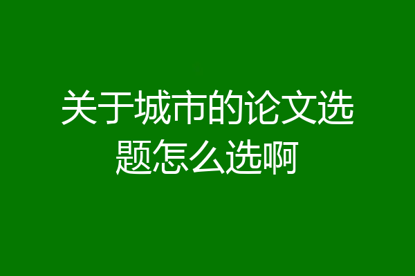 关于城市的论文选题怎么选啊