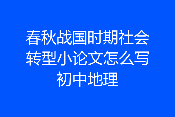 春秋战国时期社会转型小论文怎么写初中地理