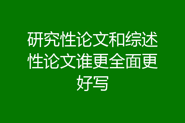 研究性论文和综述性论文谁更全面更好写