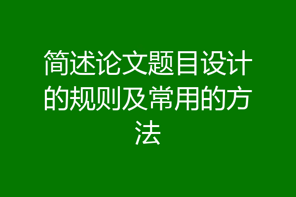简述论文题目设计的规则及常用的方法